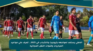 الأهلي يستعد لمواجهة بتروجيت والشباب في 2025.. تعرف على مواعيد المباريات وقنوات النقل المجانية